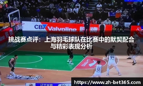 挑战赛点评：上海羽毛球队在比赛中的默契配合与精彩表现分析